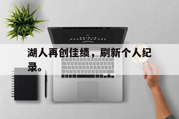 开云app-湖人再创佳绩，刷新个人纪录。
