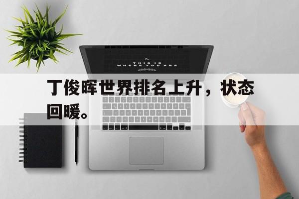 开云,kaiyun-丁俊晖世界排名上升，状态回暖。