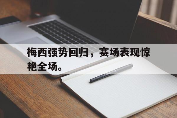 kaiyun官网-梅西强势回归，赛场表现惊艳全场。