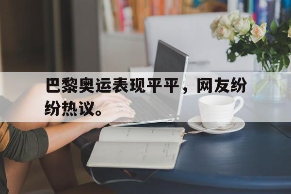 开云平台-巴黎奥运表现平平，网友纷纷热议。