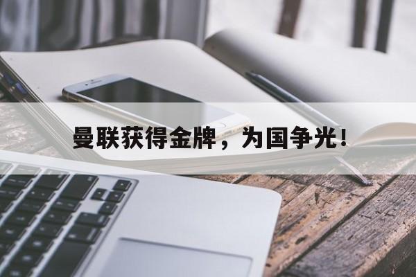 开云平台-曼联获得金牌，为国争光！