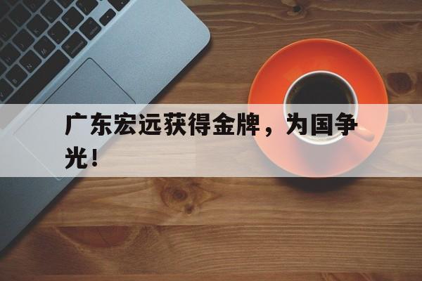 kaiyun官网-广东宏远获得金牌，为国争光！