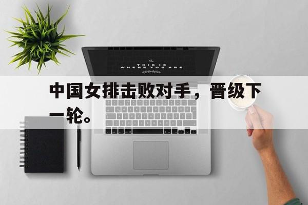 开云,kaiyun-中国女排击败对手，晋级下一轮。