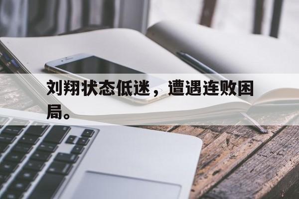 kaiyun官网-刘翔状态低迷，遭遇连败困局。