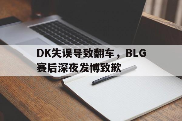 开云app-DK失误导致翻车，BLG赛后深夜发博致歉