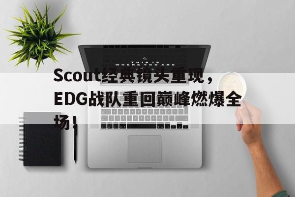 开云,kaiyun-Scout经典镜头重现，EDG战队重回巅峰燃爆全场！