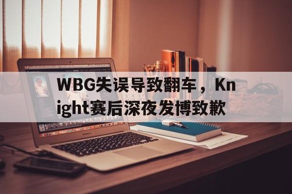 kaiyun官网-WBG失误导致翻车，Knight赛后深夜发博致歉