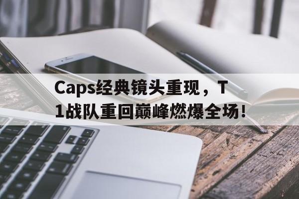 开云平台-Caps经典镜头重现，T1战队重回巅峰燃爆全场！