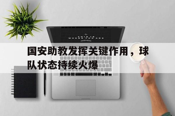 kaiyun官网-国安助教发挥关键作用，球队状态持续火爆