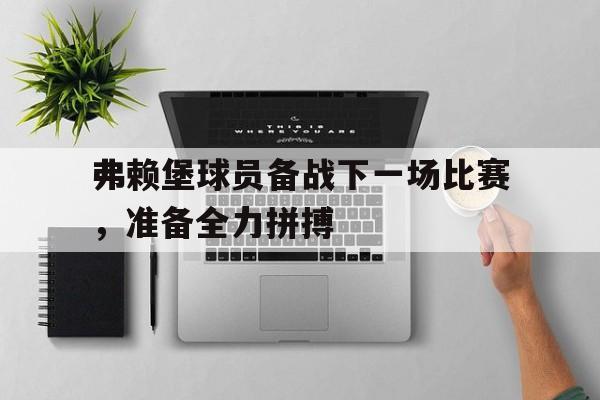 开云app-弗赖堡球员备战下一场比赛，准备全力拼搏