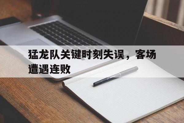kaiyun官网-猛龙队关键时刻失误，客场遭遇连败