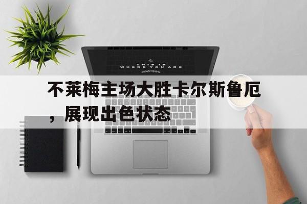 开云平台-不莱梅主场大胜卡尔斯鲁厄，展现出色状态