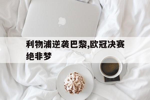 开云,kaiyun-利物浦逆袭巴黎,欧冠决赛绝非梦