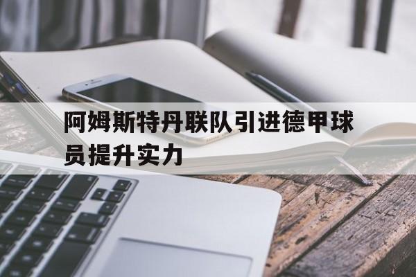 开云,kaiyun-阿姆斯特丹联队引进德甲球员提升实力