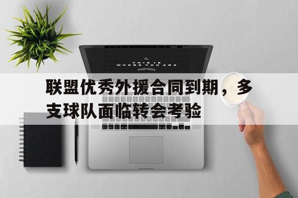 开云app-联盟优秀外援合同到期，多支球队面临转会考验
