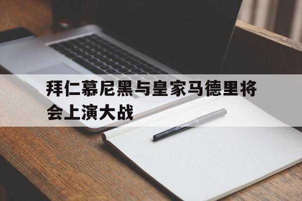 开云,kaiyun-拜仁慕尼黑与皇家马德里将会上演大战