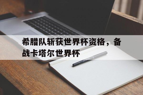 kaiyun官网-希腊队斩获世界杯资格，备战卡塔尔世界杯