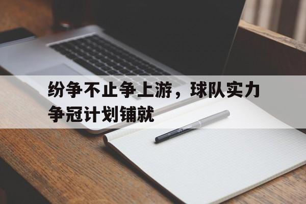 开云app-纷争不止争上游，球队实力争冠计划铺就
