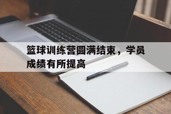 开云app-篮球训练营圆满结束，学员成绩有所提高