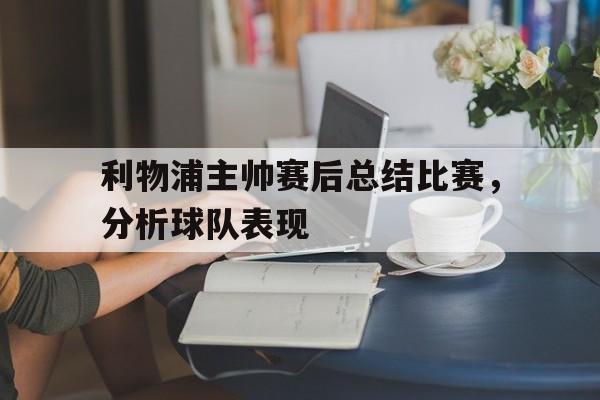 开云平台-利物浦主帅赛后总结比赛，分析球队表现
