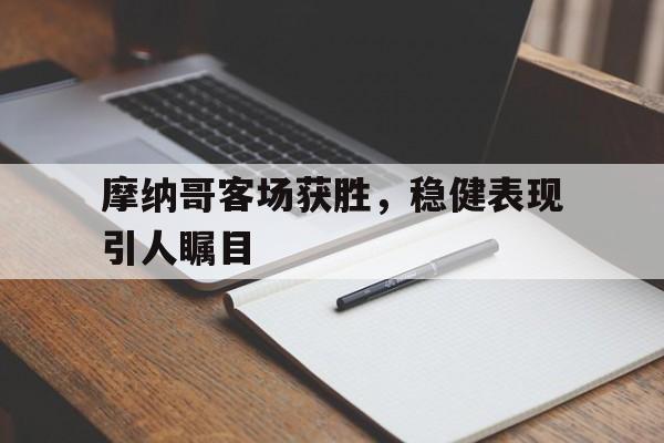 kaiyun官网-摩纳哥客场获胜，稳健表现引人瞩目